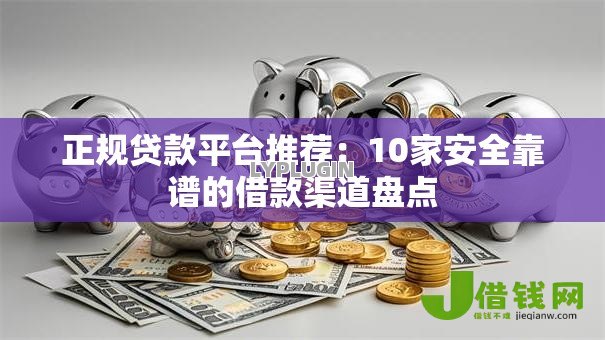 正规贷款平台推荐:10家安全靠谱的借款渠道盘点 正规贷款平台推荐:10家安全靠谱的借款渠道盘点