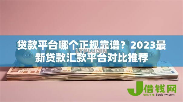 贷款平台哪个正规靠谱?2023最新贷款汇款平台对比推荐 贷款平台哪个正规靠谱?2023最新贷款汇款平台对比推荐