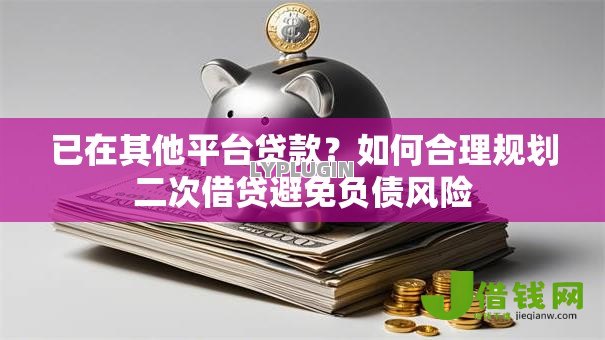 已在其他平台贷款?如何合理规划二次借贷避免负债风险 已在其他平台贷款?如何合理规划二次借贷避免负债风险