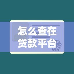 怎么查在贷款平台有贷款记录?6个实用方法帮你快速确认 怎么查在贷款平台有贷款记录?6个实用方法帮你快速确认