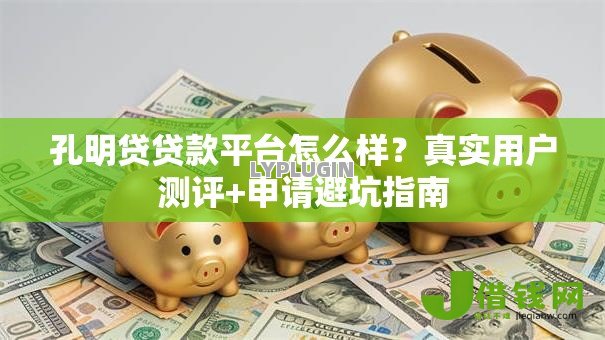孔明贷贷款平台怎么样?真实用户测评+申请避坑指南 孔明贷贷款平台怎么样?真实用户测评+申请避坑指南