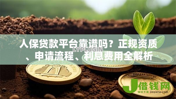 人保贷款平台靠谱吗？正规资质、申请流程、利息费用全解析