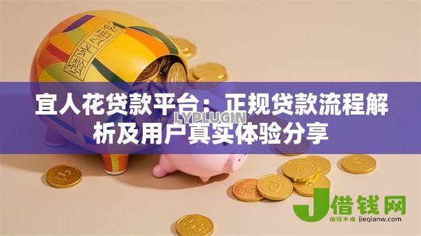 宜人花贷款平台:正规贷款流程解析及用户真实体验分享 宜人花贷款平台:正规贷款流程解析及用户真实体验分享