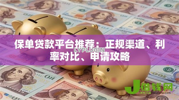 保单贷款平台推荐：正规渠道、利率对比、申请攻略