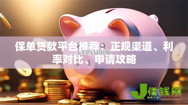 保单贷款平台推荐：正规渠道、利率对比、申请攻略