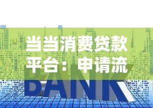 当当消费贷款平台:申请流程、利率及用户评价全解析 当当消费贷款平台:申请流程、利率及用户评价全解析