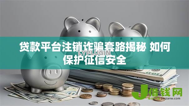贷款平台注销诈骗套路揭秘 如何保护征信安全
