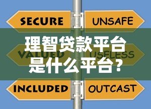 理智贷款平台是什么平台?正规、安全、靠谱的贷款选择解析 理智贷款平台是什么平台?正规、安全、靠谱的贷款选择解析