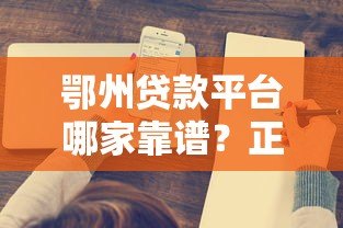 鄂州贷款平台哪家靠谱?正规渠道与低息方案全解析 鄂州贷款平台哪家靠谱?正规渠道与低息方案全解析