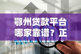 鄂州贷款平台哪家靠谱?正规渠道与低息方案全解析 鄂州贷款平台哪家靠谱?正规渠道与低息方案全解析