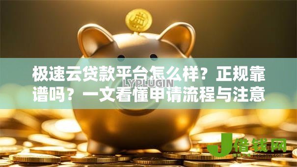 极速云贷款平台怎么样?正规靠谱吗?一文看懂申请流程与注意事项 极速云贷款平台怎么样?正规靠谱吗?一文看懂申请流程与注意事项
