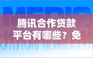 腾讯合作贷款平台有哪些？免手续费低息借款指南
