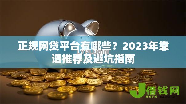 正规网贷平台有哪些?2023年靠谱推荐及避坑指南 正规网贷平台有哪些?2023年靠谱推荐及避坑指南