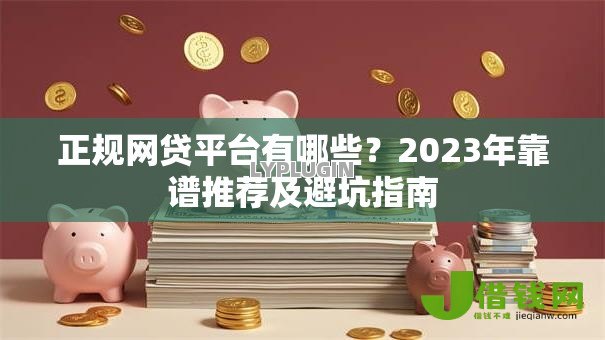 正规网贷平台有哪些?2023年靠谱推荐及避坑指南 正规网贷平台有哪些?2023年靠谱推荐及避坑指南