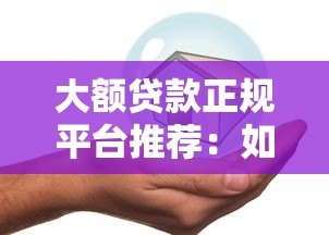 大额贷款正规平台推荐：如何安全借到高额度资金？