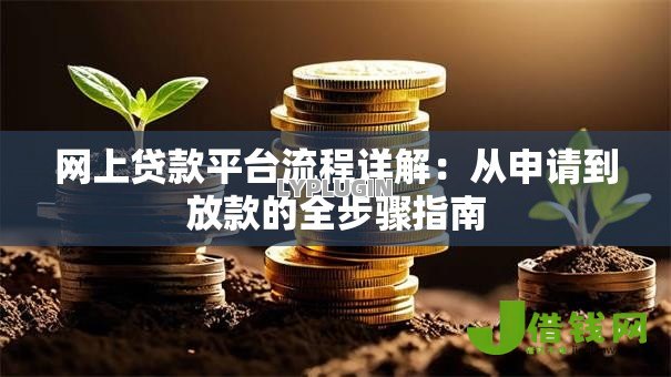 网上贷款平台流程详解:从申请到放款的全步骤指南 网上贷款平台流程详解:从申请到放款的全步骤指南