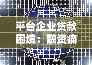 平台企业贷款困境:融资痛点解析与破局路径 平台企业贷款困境:融资痛点解析与破局路径