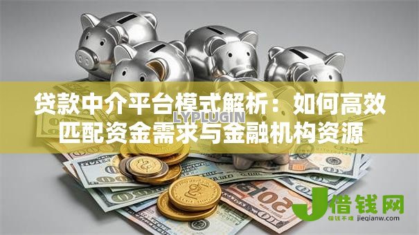 贷款中介平台模式解析:如何高效匹配资金需求与金融机构资源 贷款中介平台模式解析:如何高效匹配资金需求与金融机构资源