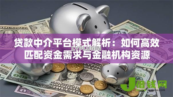 贷款中介平台模式解析:如何高效匹配资金需求与金融机构资源 贷款中介平台模式解析:如何高效匹配资金需求与金融机构资源