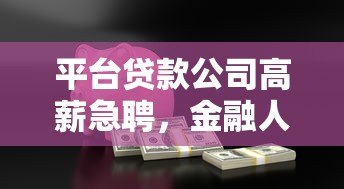平台贷款公司高薪急聘,金融人才火热招募中 平台贷款公司高薪急聘,金融人才火热招募中