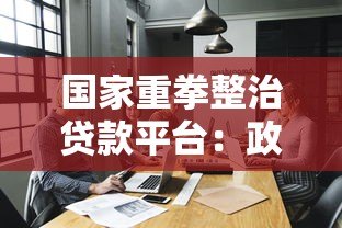 国家重拳整治贷款平台：政策解读与行业未来展望