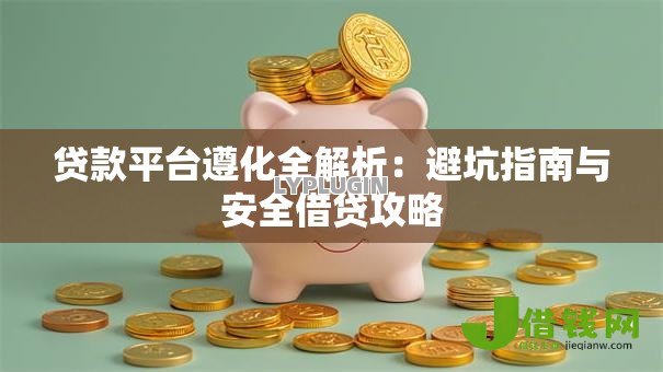 贷款平台遵化全解析:避坑指南与安全借贷攻略 贷款平台遵化全解析:避坑指南与安全借贷攻略