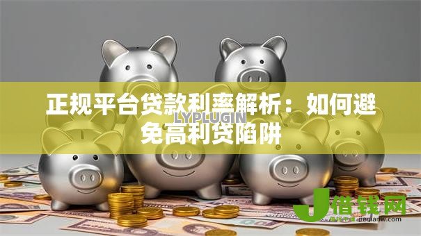 正规平台贷款利率解析:如何避免高利贷陷阱 正规平台贷款利率解析:如何避免高利贷陷阱