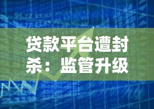 贷款平台遭封杀:监管升级背后的借贷风险与应对指南 贷款平台遭封杀:监管升级背后的借贷风险与应对指南