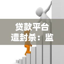 贷款平台遭封杀:监管升级背后的借贷风险与应对指南 贷款平台遭封杀:监管升级背后的借贷风险与应对指南