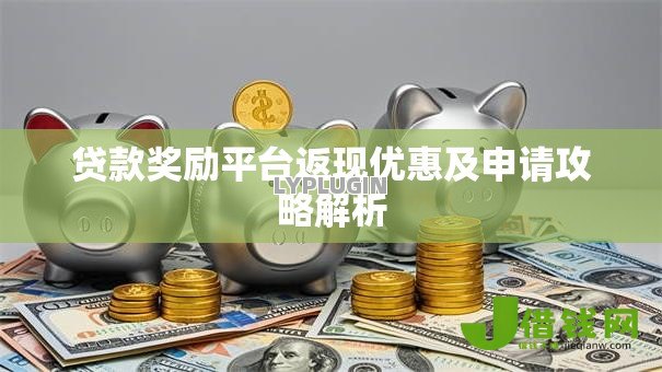 贷款奖励平台返现优惠及申请攻略解析
