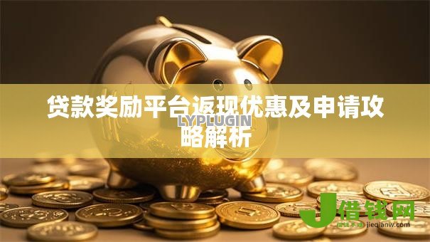 贷款奖励平台返现优惠及申请攻略解析