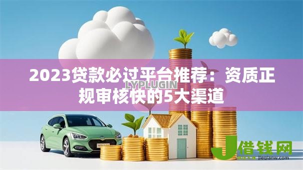 2023贷款必过平台推荐：资质正规审核快的5大渠道