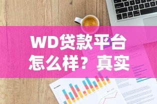 WD贷款平台怎么样?真实用户测评+申请攻略分享 WD贷款平台怎么样?真实用户测评+申请攻略分享