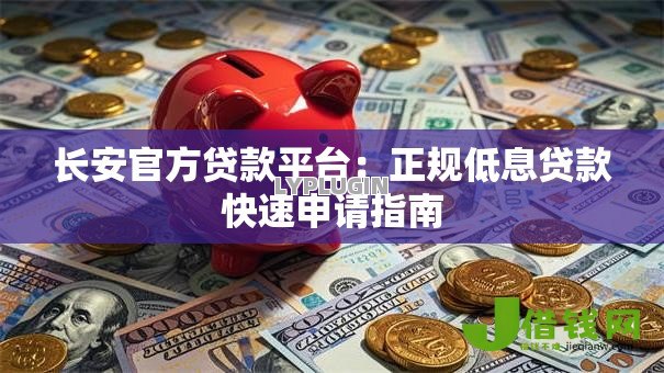 长安官方贷款平台:正规低息贷款快速申请指南 长安官方贷款平台:正规低息贷款快速申请指南