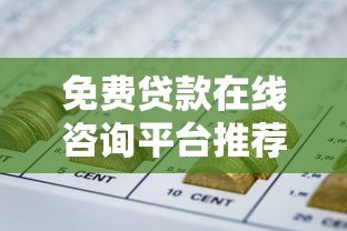 免费贷款在线咨询平台推荐:正规机构快速匹配 省时省力更安心 免费贷款在线咨询平台推荐:正规机构快速匹配 省时省力更安心