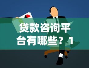 贷款咨询平台有哪些?10家正规靠谱平台推荐对比 贷款咨询平台有哪些?10家正规靠谱平台推荐对比