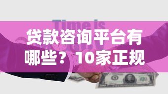 贷款咨询平台有哪些?10家正规靠谱平台推荐对比 贷款咨询平台有哪些?10家正规靠谱平台推荐对比