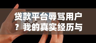 贷款平台辱骂用户?我的真实经历与避坑指南 贷款平台辱骂用户?我的真实经历与避坑指南