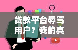 贷款平台辱骂用户?我的真实经历与避坑指南 贷款平台辱骂用户?我的真实经历与避坑指南