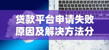 贷款平台申请失败原因及解决方法分析 贷款平台申请失败原因及解决方法分析