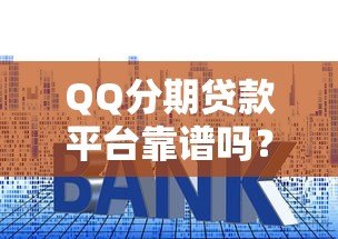 QQ分期贷款平台靠谱吗?申请流程、利率及注意事项全解析 QQ分期贷款平台靠谱吗?申请流程、利率及注意事项全解析