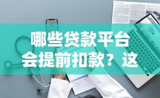 哪些贷款平台会提前扣款?这10个常见平台需注意 哪些贷款平台会提前扣款?这10个常见平台需注意