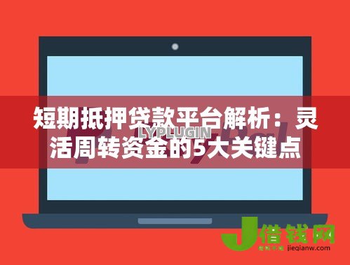 短期抵押贷款平台解析:灵活周转资金的5大关键点 短期抵押贷款平台解析:灵活周转资金的5大关键点