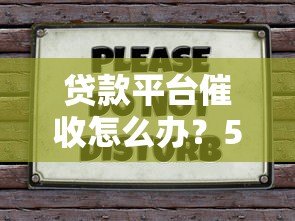 贷款平台催收怎么办？5招教你合法应对不被坑