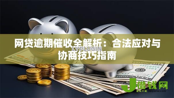 网贷逾期催收全解析：合法应对与协商技巧指南