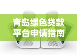青岛绿色贷款平台申请指南：绿色金融助力低碳发展