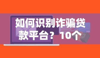 如何识别诈骗贷款平台?10个避坑指南必看 如何识别诈骗贷款平台?10个避坑指南必看