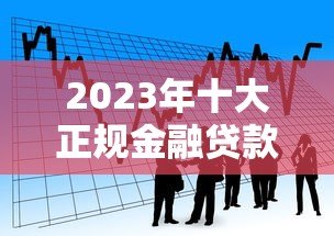 2023年十大正规金融贷款平台推荐及申请攻略 2023年十大正规金融贷款平台推荐及申请攻略
