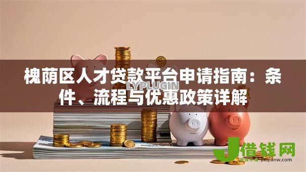 槐荫区人才贷款平台申请指南：条件、流程与优惠政策详解