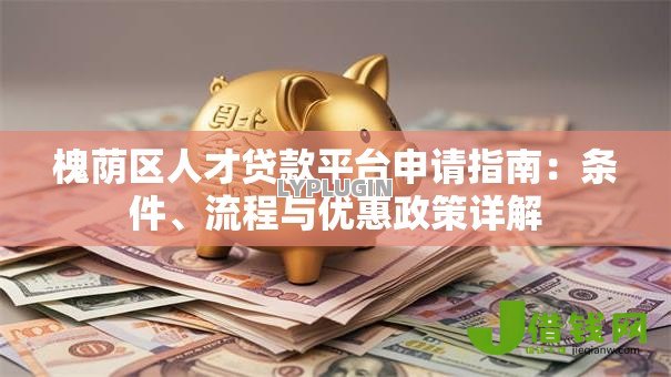 槐荫区人才贷款平台申请指南：条件、流程与优惠政策详解